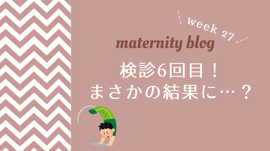 妊娠27週目 検診6回目、まさかの結果に…？