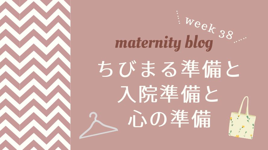 妊娠38週目 ちびまる準備と入院準備と心の準備